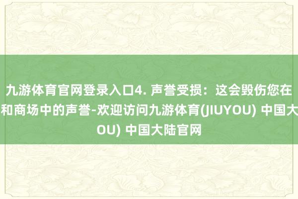 九游体育官网登录入口4. 声誉受损：这会毁伤您在消耗者和商场中的声誉-欢迎访问九游体育(JIUYOU) 中国大陆官网