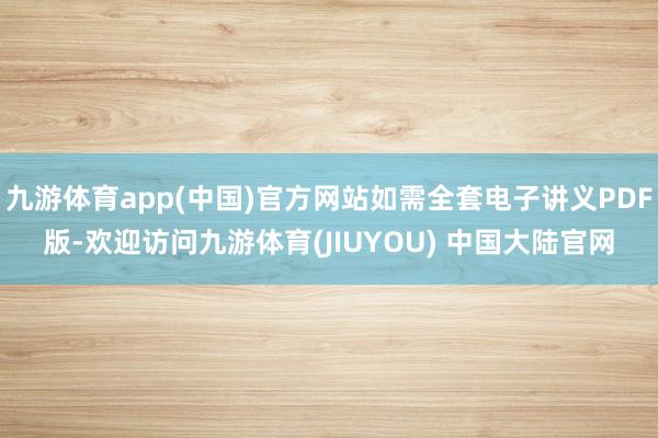 九游体育app(中国)官方网站如需全套电子讲义PDF版-欢迎访问九游体育(JIUYOU) 中国大陆官网