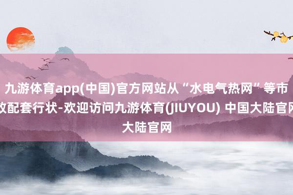 九游体育app(中国)官方网站从“水电气热网”等市政配套行状-欢迎访问九游体育(JIUYOU) 中国大陆官网