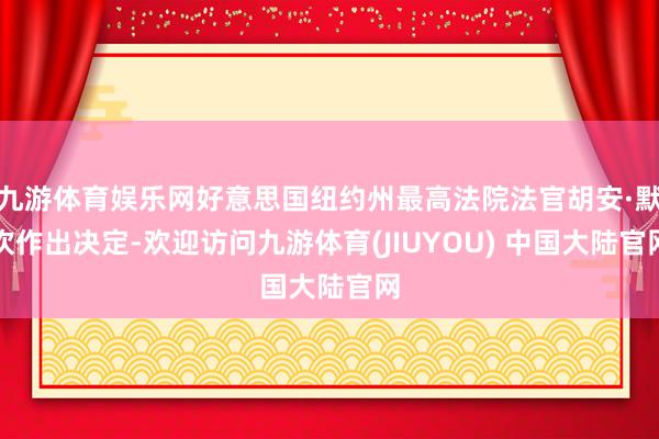 九游体育娱乐网好意思国纽约州最高法院法官胡安·默坎作出决定-欢迎访问九游体育(JIUYOU) 中国大陆官网