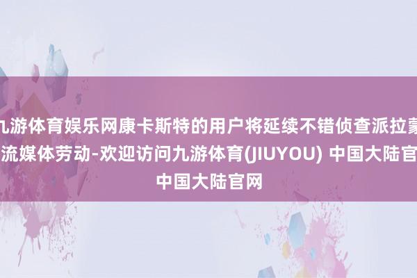 九游体育娱乐网康卡斯特的用户将延续不错侦查派拉蒙的流媒体劳动-欢迎访问九游体育(JIUYOU) 中国大陆官网