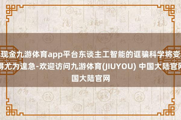 现金九游体育app平台东谈主工智能的诓骗科学将变得尤为遑急-欢迎访问九游体育(JIUYOU) 中国大陆官网