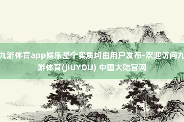 九游体育app娱乐整个实质均由用户发布-欢迎访问九游体育(JIUYOU) 中国大陆官网
