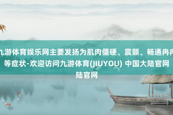 九游体育娱乐网主要发扬为肌肉僵硬、震颤、畅通冉冉等症状-欢迎访问九游体育(JIUYOU) 中国大陆官网