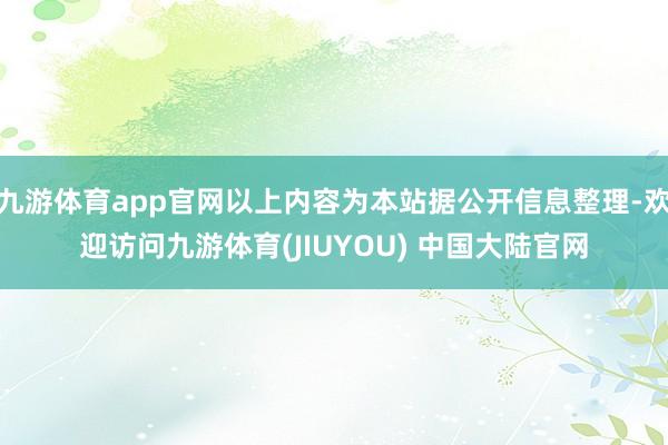 九游体育app官网以上内容为本站据公开信息整理-欢迎访问九游体育(JIUYOU) 中国大陆官网