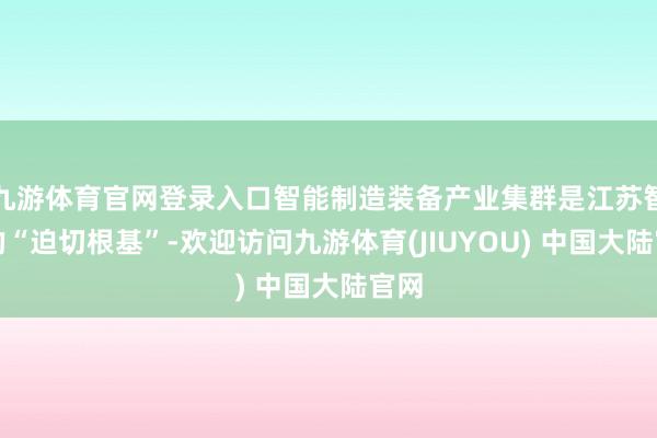 九游体育官网登录入口智能制造装备产业集群是江苏智造的“迫切根基”-欢迎访问九游体育(JIUYOU) 中国大陆官网