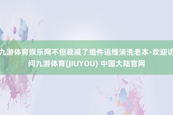九游体育娱乐网不但裁减了组件运维清洗老本-欢迎访问九游体育(JIUYOU) 中国大陆官网