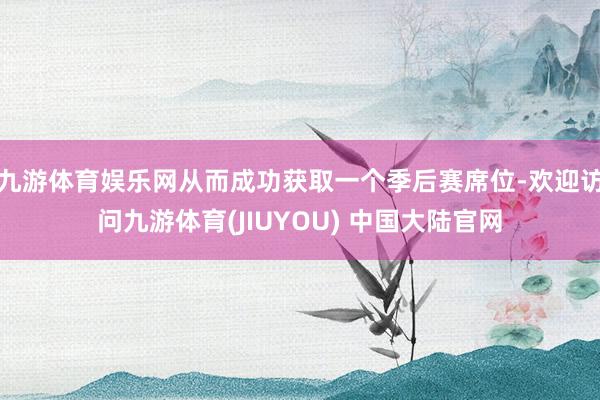 九游体育娱乐网从而成功获取一个季后赛席位-欢迎访问九游体育(JIUYOU) 中国大陆官网