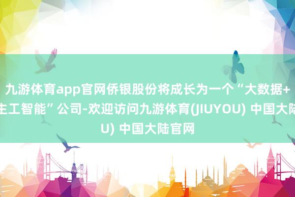 九游体育app官网侨银股份将成长为一个“大数据+东谈主工智能”公司-欢迎访问九游体育(JIUYOU) 中国大陆官网