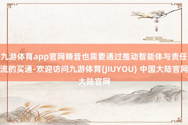 九游体育app官网畴昔也需要通过推动智能体与责任流的买通-欢迎访问九游体育(JIUYOU) 中国大陆官网