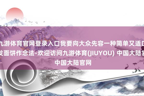 九游体育官网登录入口我要向大众先容一种简单又适口的发面饼作念法-欢迎访问九游体育(JIUYOU) 中国大陆官网