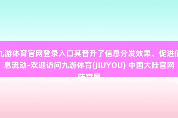 九游体育官网登录入口其晋升了信息分发效果、促进信息流动-欢迎访问九游体育(JIUYOU) 中国大陆官网