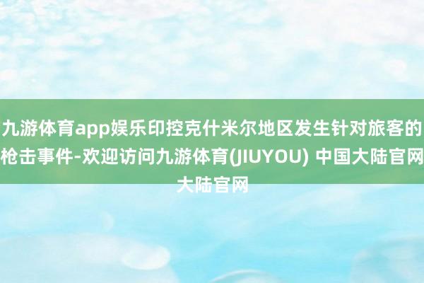 九游体育app娱乐印控克什米尔地区发生针对旅客的枪击事件-欢迎访问九游体育(JIUYOU) 中国大陆官网