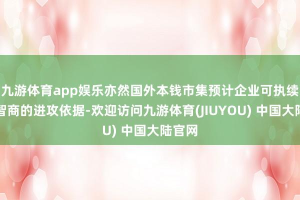 九游体育app娱乐亦然国外本钱市集预计企业可执续发展智商的进攻依据-欢迎访问九游体育(JIUYOU) 中国大陆官网