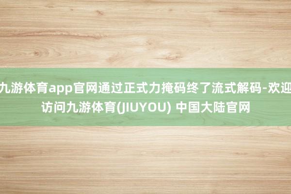 九游体育app官网通过正式力掩码终了流式解码-欢迎访问九游体育(JIUYOU) 中国大陆官网