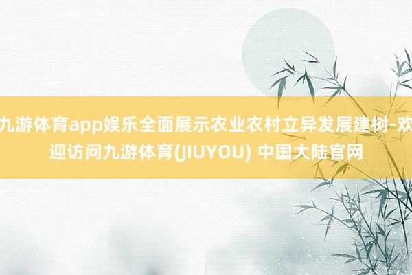 九游体育app娱乐全面展示农业农村立异发展建树-欢迎访问九游体育(JIUYOU) 中国大陆官网