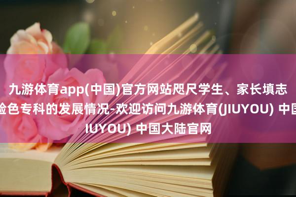 九游体育app(中国)官方网站咫尺学生、家长填志愿会相配脸色专科的发展情况-欢迎访问九游体育(JIUYOU) 中国大陆官网