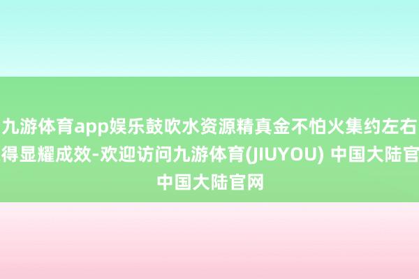 九游体育app娱乐鼓吹水资源精真金不怕火集约左右赢得显耀成效-欢迎访问九游体育(JIUYOU) 中国大陆官网