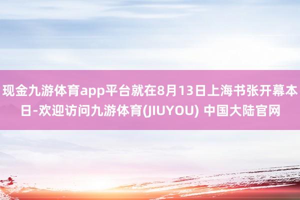 现金九游体育app平台就在8月13日上海书张开幕本日-欢迎访问九游体育(JIUYOU) 中国大陆官网