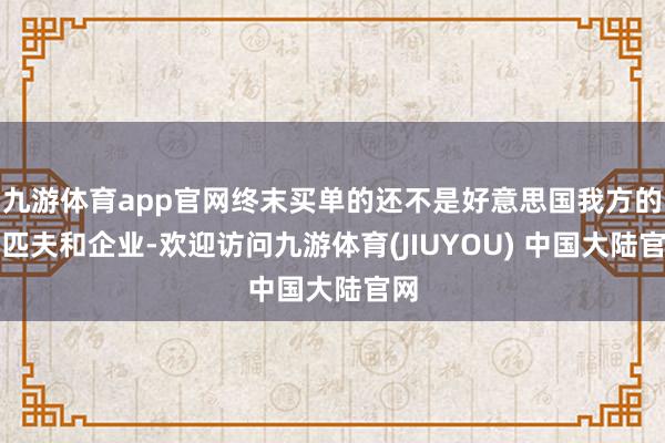 九游体育app官网终末买单的还不是好意思国我方的老匹夫和企业-欢迎访问九游体育(JIUYOU) 中国大陆官网
