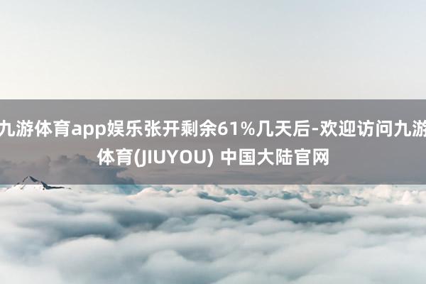 九游体育app娱乐张开剩余61%几天后-欢迎访问九游体育(JIUYOU) 中国大陆官网