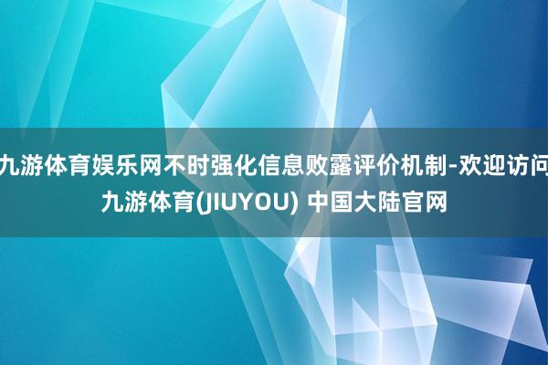 九游体育娱乐网不时强化信息败露评价机制-欢迎访问九游体育(JIUYOU) 中国大陆官网