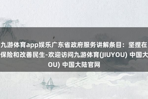 九游体育app娱乐广东省政府服务讲解条目：坚捏在发展中保险和改善民生-欢迎访问九游体育(JIUYOU) 中国大陆官网
