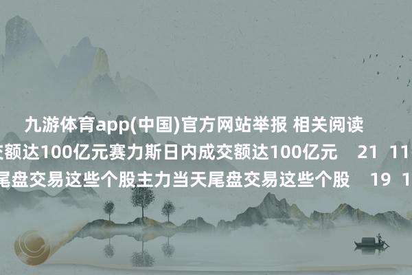 九游体育app(中国)官方网站举报 相关阅读      赛力斯日内成交额达100亿元赛力斯日内成交额达100亿元    21  11-14 14:26     主力当天尾盘交易这些个股主力当天尾盘交易这些个股    19  11-12 16:02 赛力斯：莫得与任何伙伴聚合开展相关东说念主形机器东说念主方面的和洽赛力斯：莫得与任何伙伴聚合开展相关东说念主形机器东说念主方面的和洽    16  11-04 22:29     赛力斯声明：莫得与任何伙伴聚合开展相关东说念主形机器东说念主方面的和洽赛力斯声明：莫得与任何伙伴聚合开展相关东说念主形机器东说念主方面的和洽    18  11-04 19:25 赛力斯：已支付购买引望10%股权第一笔转让价款23亿元赛力斯：已支付购买引望10%股权第一笔转让价款23亿元    0  10-30 18:39     一财最热      点击关闭-欢迎访问九游体育(JIUYOU) 中国大陆官网