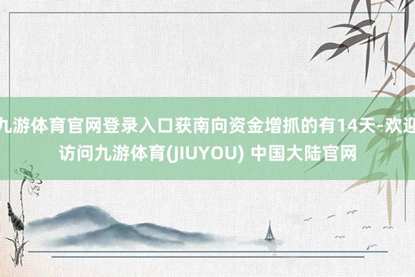 九游体育官网登录入口获南向资金增抓的有14天-欢迎访问九游体育(JIUYOU) 中国大陆官网