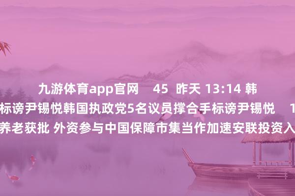 九游体育app官网    45  昨天 13:14 韩国执政党5名议员撑合手标谤尹锡悦韩国执政党5名议员撑合手标谤尹锡悦    17  昨天 12:56 安联投资入股国民养老获批 外资参与中国保障市集当作加速安联投资入股国民养老获批 外资参与中国保障市集当作加速    0  昨天 07:37 韩最大执政党向国会讲述对巡警厅长和法务部主座的标谤案韩最大执政党向国会讲述对巡警厅长和法务部主座的标谤案    0  12-10 13:41     一财最热      点击关闭-欢迎访问九游体育(JIUYOU) 中国大陆官网