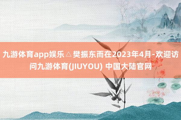 九游体育app娱乐△樊振东而在2023年4月-欢迎访问九游体育(JIUYOU) 中国大陆官网