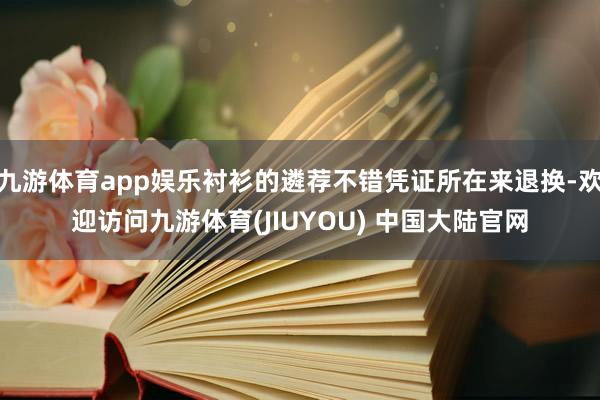 九游体育app娱乐衬衫的遴荐不错凭证所在来退换-欢迎访问九游体育(JIUYOU) 中国大陆官网