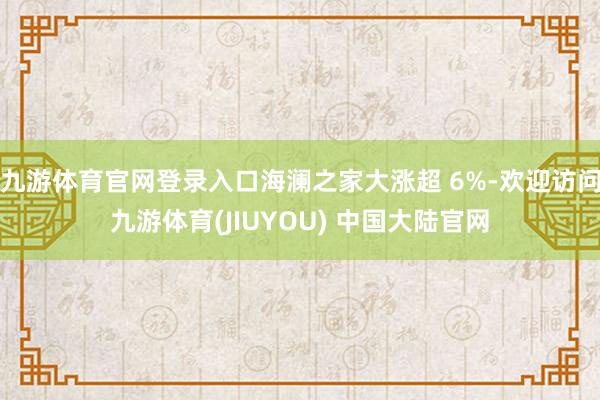 九游体育官网登录入口海澜之家大涨超 6%-欢迎访问九游体育(JIUYOU) 中国大陆官网
