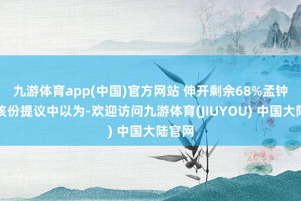 九游体育app(中国)官方网站 伸开剩余68%孟钟捷在该份提议中以为-欢迎访问九游体育(JIUYOU) 中国大陆官网