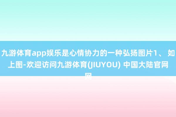 九游体育app娱乐是心情协力的一种弘扬图片1、 如上图-欢迎访问九游体育(JIUYOU) 中国大陆官网