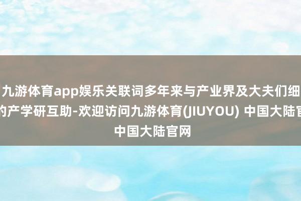 九游体育app娱乐关联词多年来与产业界及大夫们细巧的产学研互助-欢迎访问九游体育(JIUYOU) 中国大陆官网