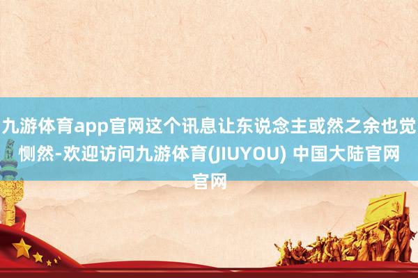 九游体育app官网这个讯息让东说念主或然之余也觉恻然-欢迎访问九游体育(JIUYOU) 中国大陆官网