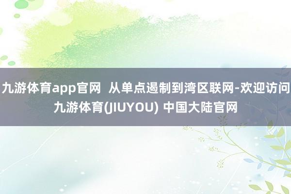 九游体育app官网 从单点遏制到湾区联网-欢迎访问九游体育(JIUYOU) 中国大陆官网