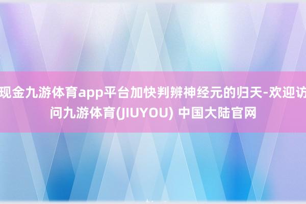 现金九游体育app平台加快判辨神经元的归天-欢迎访问九游体育(JIUYOU) 中国大陆官网